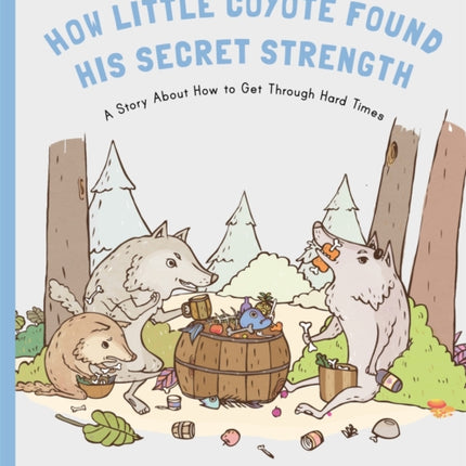 How Little Coyote Found His Secret Strength: A Story About How to Get Through Hard Times