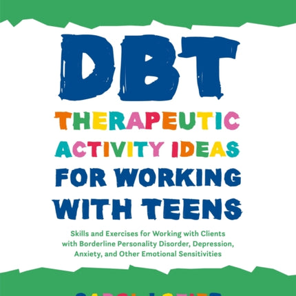 DBT Therapeutic Activity Ideas for Working with Teens: Skills and Exercises for Working with Clients with Borderline Personality Disorder, Depression, Anxiety, and Other Emotional Sensitivities