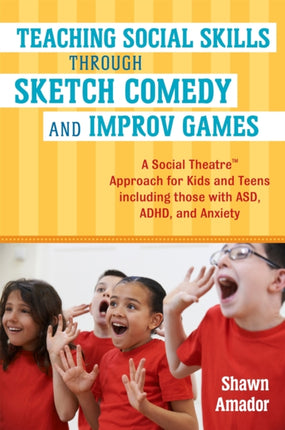 Teaching Social Skills Through Sketch Comedy and Improv Games: A Social Theatre™ Approach for Kids and Teens including those with ASD, ADHD, and Anxiety