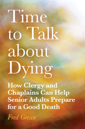 Time to Talk about Dying: How Clergy and Chaplains Can Help Senior Adults Prepare for a Good Death