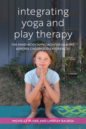 Integrating Yoga and Play Therapy: The Mind-Body Approach for Healing Adverse Childhood Experiences