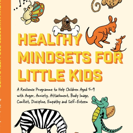 Healthy Mindsets for Little Kids: A Resilience Programme to Help Children Aged 5–9 with Anger, Anxiety, Attachment, Body Image, Conflict, Discipline, Empathy and Self-Esteem