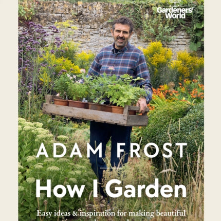 Gardener’s World: How I Garden: Easy ideas & inspiration for making beautiful gardens anywhere