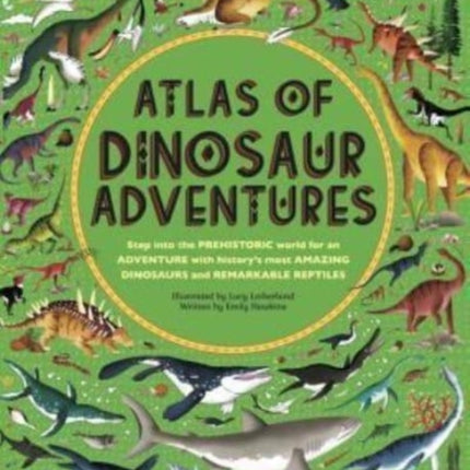 Atlas of Dinosaur Adventures: Step Into a Prehistoric World
