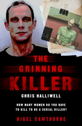 The Grinning Killer: Chris Halliwell - How Many Women Do You Have to Kill to Be a Serial Killer?: The Story Behind ITV's A Confession