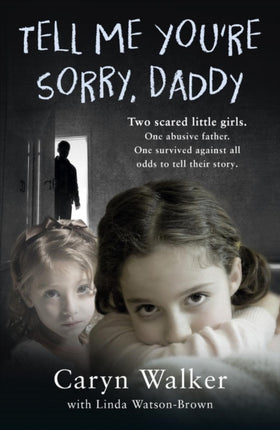 Tell Me You're Sorry, Daddy - Two Scared Little Girls. One Abusive Father. One Survived Against All Odds to Tell Their Story