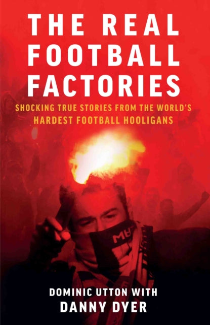 Real Football Factories: Shocking True Stories from the World's Hardest Football Fans