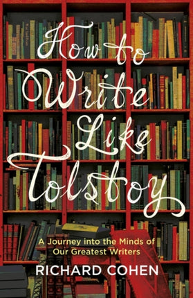 How to Write Like Tolstoy: A Journey into the Minds of Our Greatest Writers