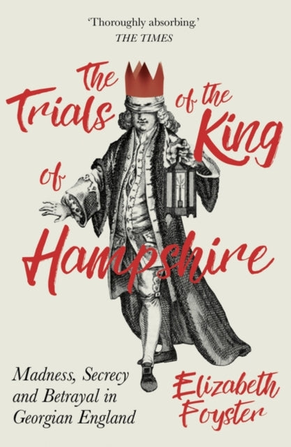 The Trials of the King of Hampshire: Madness, Secrecy and Betrayal in Georgian England