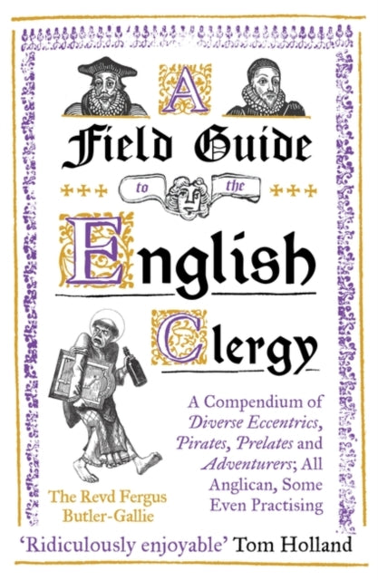 A Field Guide to the English Clergy: A Compendium of Diverse Eccentrics, Pirates, Prelates and Adventurers; All Anglican, Some Even Practising