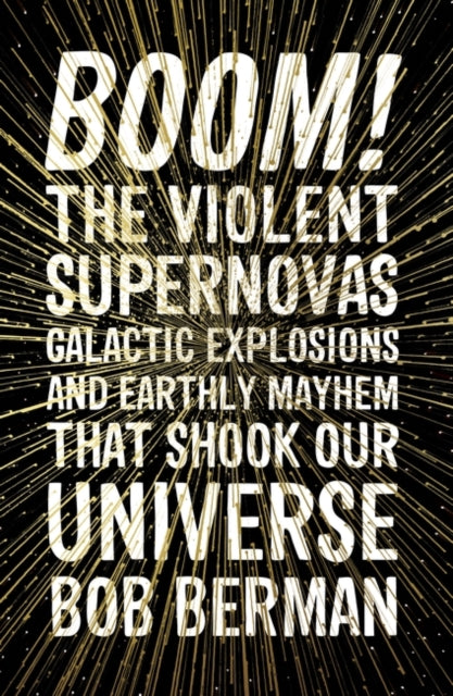 Boom!: The Violent Supernovas, Galactic Explosions, and Earthly Mayhem that Shook our Universe