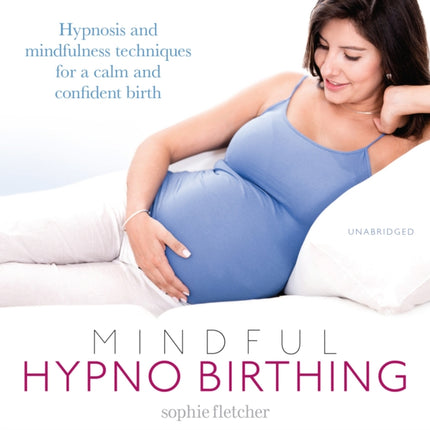 Mindful Hypnobirthing: Hypnosis and Mindfulness Techniques for a Calm and Confident Birth