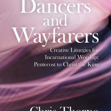 Dancers and Wayfarers: Creative Liturgies for Incarnational Worship