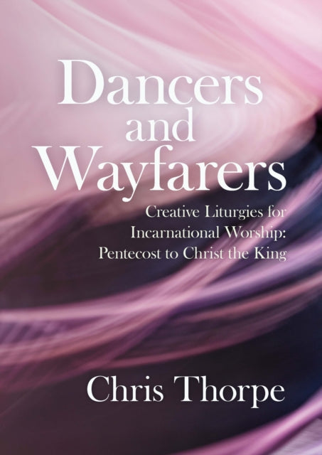 Dancers and Wayfarers: Creative Liturgies for Incarnational Worship