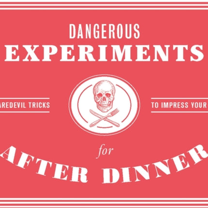 Dangerous Experiments for After Dinner: 21 Daredevil Tricks to Impress Your Guests