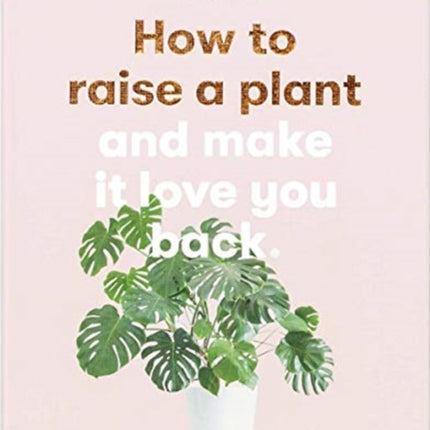 How to Raise a Plant: And Make It Love You Back