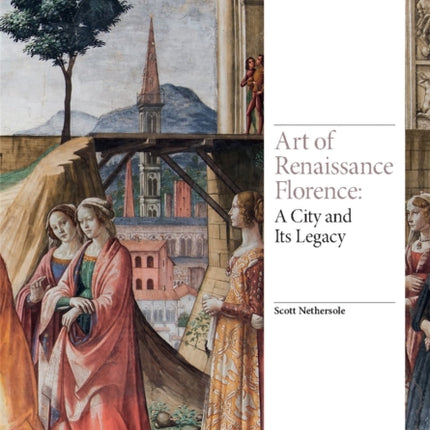 Art of Renaissance Florence: A City and Its Legacy