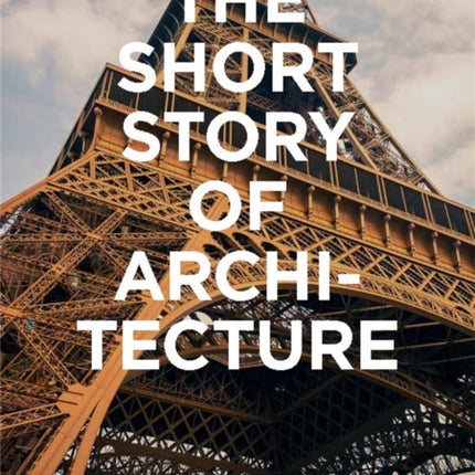 The Short Story of Architecture: A Pocket Guide to Key Styles, Buildings, Elements & Materials