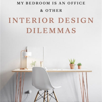 My Bedroom is an Office: & Other Interior Design Dilemmas