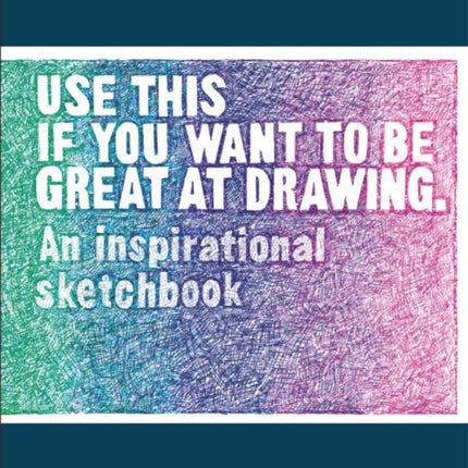 Use This if You Want to Be Great at Drawing: An Inspirational Sketchbook