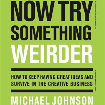 Now Try Something Weirder: How to keep having great ideas and survive in the creative business