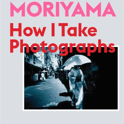 Daido Moriyama: How I Take Photographs