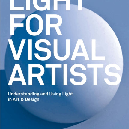 Light for Visual Artists Second Edition: Understanding and Using Light in Art & Design