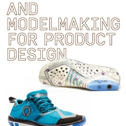 Prototyping and Modelmaking for Product Design: Second Edition