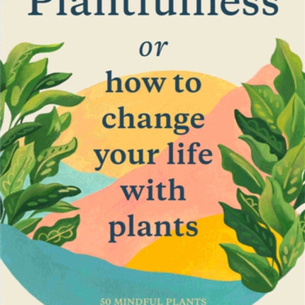 Plantfulness: How to Change Your Life with Plants