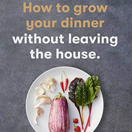 How to Grow Your Dinner: Without Leaving the House