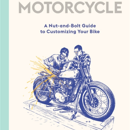 How to Build a Motorcycle: A Nut-and-Bolt Guide to Customizing Your Bike