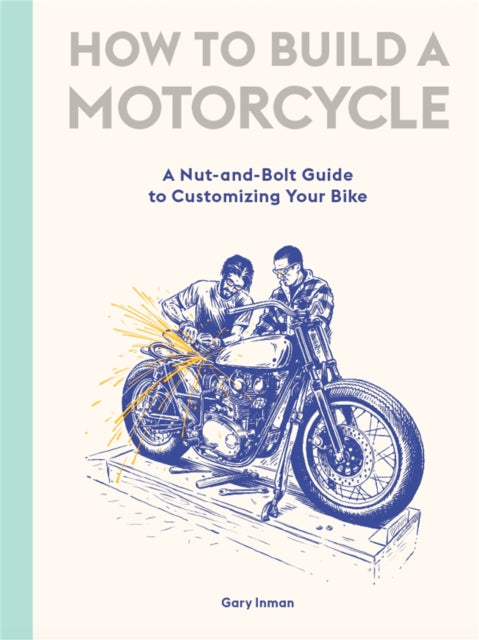 How to Build a Motorcycle: A Nut-and-Bolt Guide to Customizing Your Bike