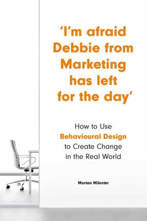 Im Afraid Debbie from Marketing Has Left for the Day How to Use Behavioral Design to Create Change in the Real World