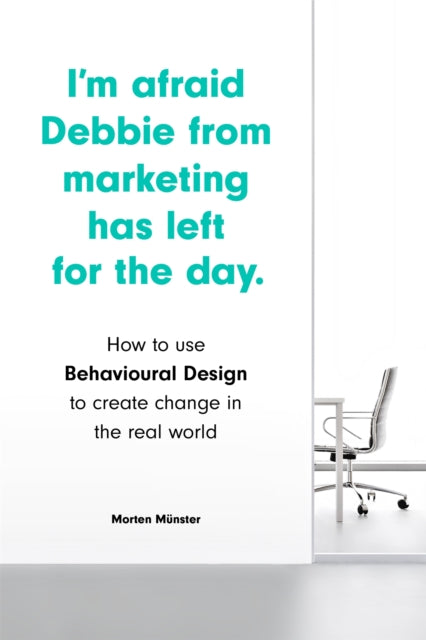 I'm Afraid Debbie from Marketing Has Left for the Day: How to Use Behavioural Design to Create Change in the Real World