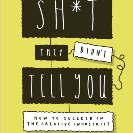 Sh*t They Didn't Tell You: How to Succeed in the Creative Industries