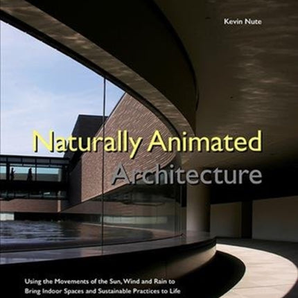 Naturally Animated Architecture: Using The Movements Of The Sun, Wind, And Rain To Bring Indoor Spaces And Sustainable Practices To Life