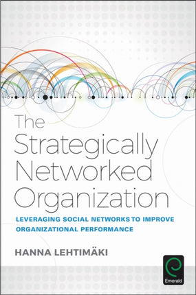 The Strategically Networked Organization: Leveraging Social Networks to Improve Organizational Performance