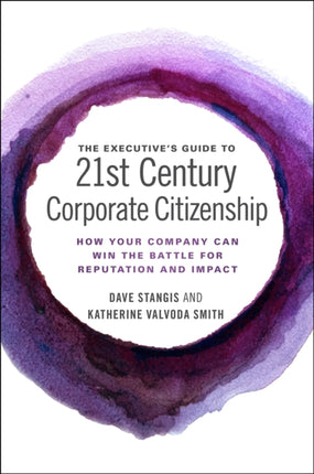 The Executive’s Guide to 21st Century Corporate Citizenship: How your Company Can Win the Battle for Reputation and Impact