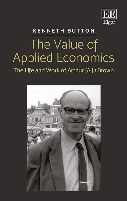 The Value of Applied Economics: The Life and Work of Arthur (A.J.) Brown