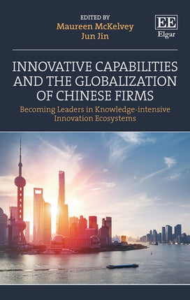 Innovative Capabilities and the Globalization of Chinese Firms: Becoming Leaders in Knowledge-intensive Innovation Ecosystems