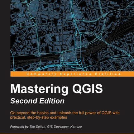 Mastering QGIS  Second Edition Go beyond the basics and unleash the full power of QGIS with practical stepbystep examples