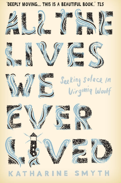 All the Lives We Ever Lived: Seeking Solace in Virginia Woolf