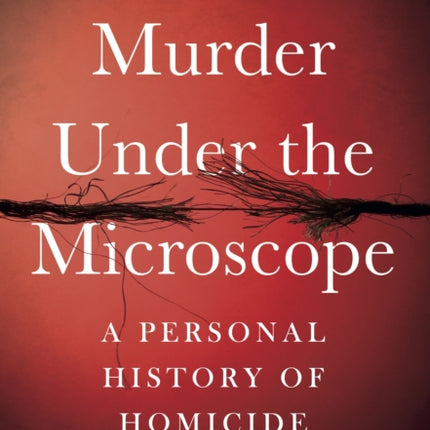 Murder Under the Microscope: Serial Killers, Cold Cases and Life as a Forensic Investigator