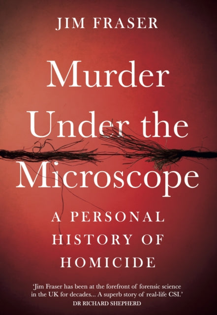 Murder Under the Microscope: Serial Killers, Cold Cases and Life as a Forensic Investigator