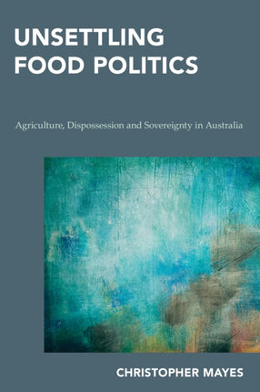 Unsettling Food Politics: Agriculture,