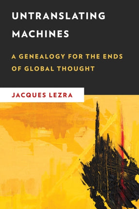 Untranslating Machines: A Genealogy for the Ends