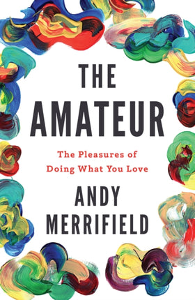 The Amateur: The Pleasures of Doing What You Love