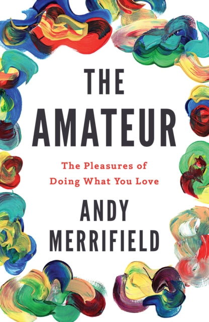 The Amateur: The Pleasures of Doing What You Love