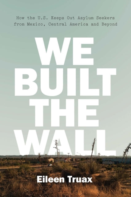 We Built the Wall: How the US Keeps Out Asylum Seekers from Mexico, Central America and Beyond