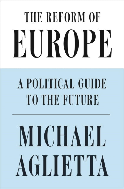 The Reform of Europe: A Political Guide to the Future